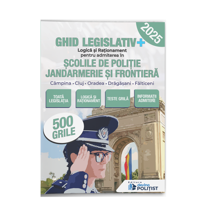 Ghid legislativ + Logică și Raționament pentru admiterea în Școlile de Poliție, Jandarmerie, și Frontieră Ediția 2025